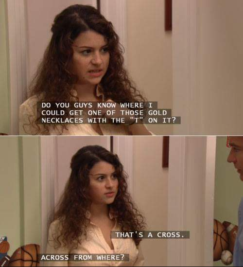Arrested Development: a girl asks for a gold necklace with a 'T' on it; 'That's a cross.' / 'Across from where?'